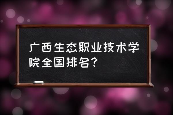 广西最好的职业技术学院是哪些 广西生态职业技术学院全国排名？