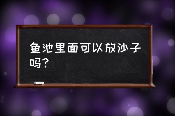 鱼池水底清理小妙招 鱼池里面可以放沙子吗？