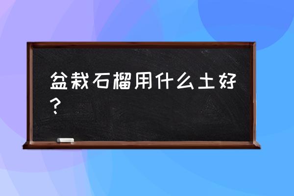 石榴用什么肥料最好 盆栽石榴用什么土好？