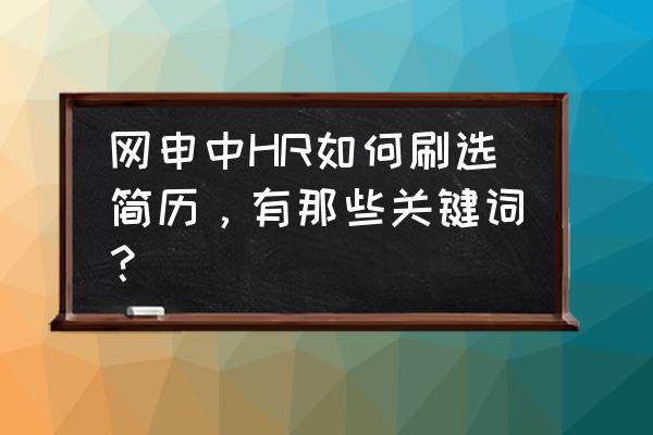 作为hr如何筛选优秀的简历 网申中HR如何刷选简历，有那些关键词？