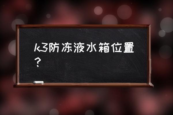 起亚k3发动机号在发动机哪个位置 k3防冻液水箱位置？