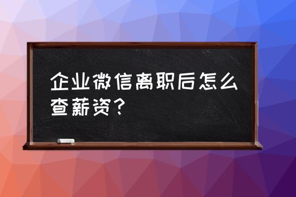 企业微信员工离职可以收回吗 企业微信离职后怎么查薪资？