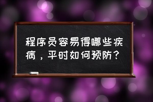 程序员怎么保护自己健康 程序员容易得哪些疾病，平时如何预防？