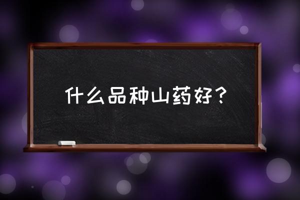 山药专用肥料大全 什么品种山药好？