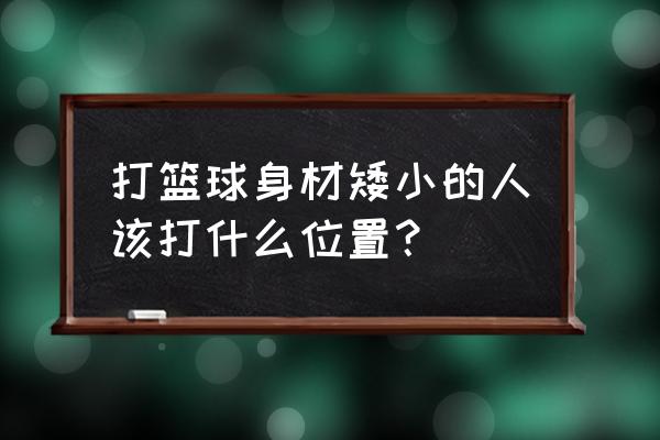 矮个子打篮球的主要技巧有哪些 打篮球身材矮小的人该打什么位置？