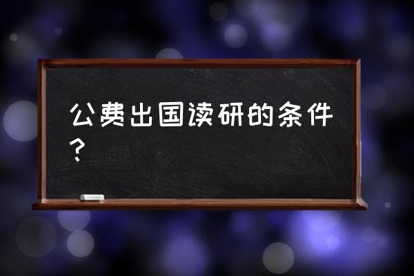 出国留学申请的条件英语 公费出国读研的条件？