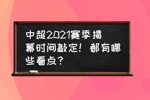 2020中超联赛赛程规则 中超2021赛季揭幕时间敲定！都有哪些看点？