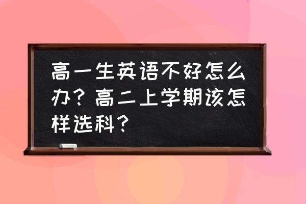 高中英语学习技巧归纳总结 高一生英语不好怎么办？高二上学期该怎样选科？