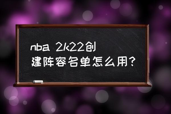 nba 2k22创建阵容名单怎么用？