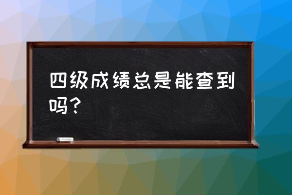 四级成绩为什么查询无结果呢 四级成绩总是能查到吗？