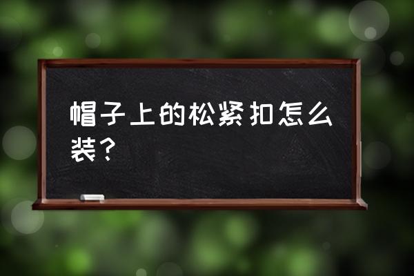 头盔带子的卡扣怎么调松紧 帽子上的松紧扣怎么装？