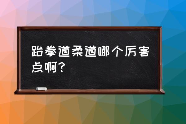 柔道小级别实用动作 跆拳道柔道哪个厉害点啊？