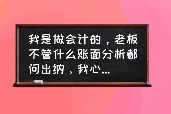 公司内部财务如何与代账公司对接 我是做会计的，老板不管什么账面分析都问出纳，我心里不舒服咋办？