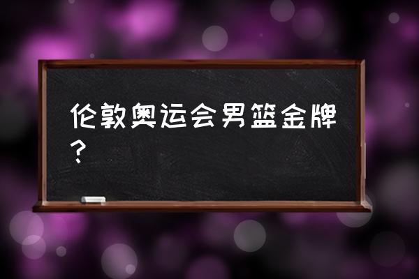 2012伦敦奥运游戏直播 伦敦奥运会男篮金牌？