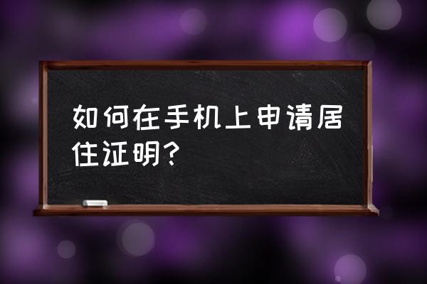 临时场地使用证明怎么开 如何在手机上申请居住证明？