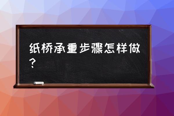 怎么折纸船承重最大 纸桥承重步骤怎样做？