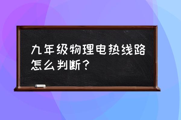 初中物理电学知识入门 九年级物理电热线路怎么判断？