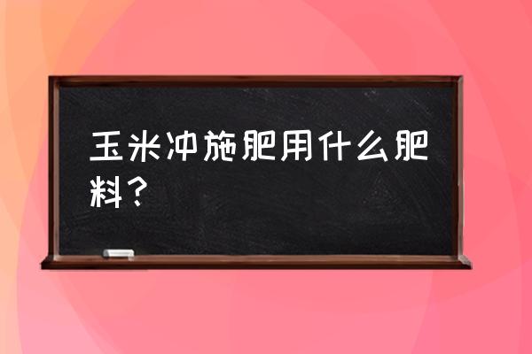 最好的冲施肥有哪些 玉米冲施肥用什么肥料？