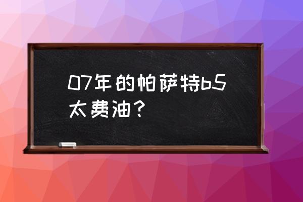 帕萨特b5费油啥原因 07年的帕萨特b5太费油？