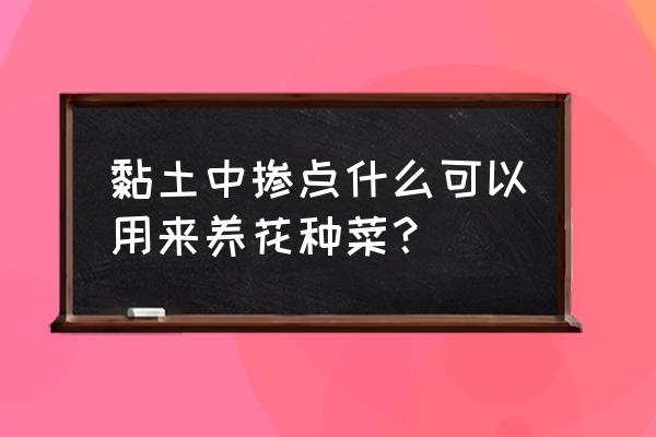 用粘土怎么制作牛最简单 黏土中掺点什么可以用来养花种菜？