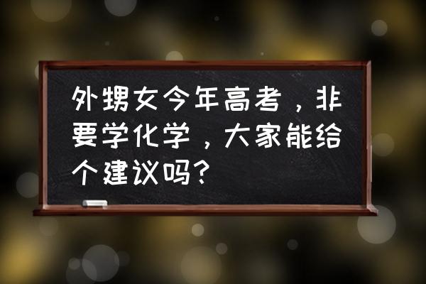 对即将高考的学弟学妹们的建议 外甥女今年高考，非要学化学，大家能给个建议吗？