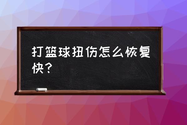 好几天不打篮球怎么快速恢复状态 打篮球扭伤怎么恢复快？