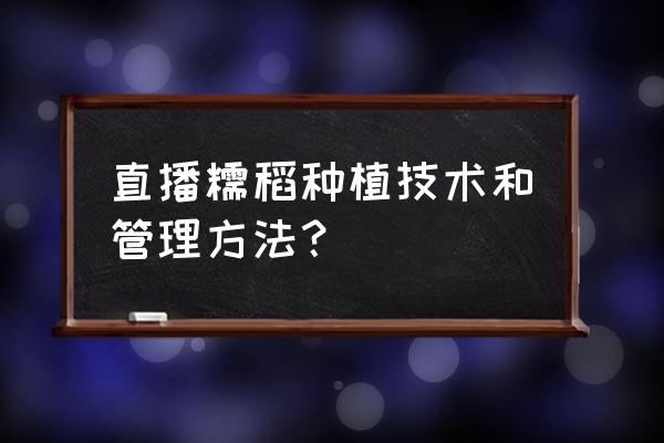 晚稻种植方法和时间 直播糯稻种植技术和管理方法？