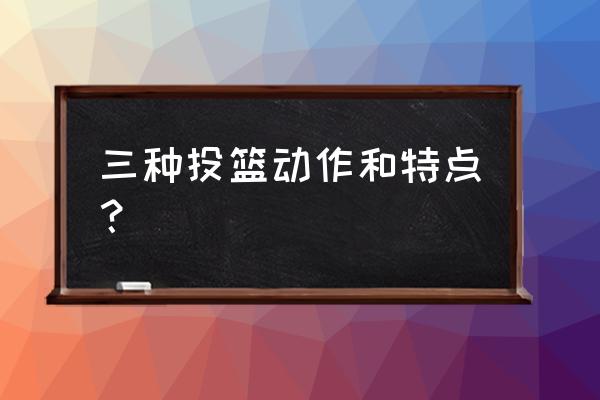 篮球十二个基本动作图示 三种投篮动作和特点？