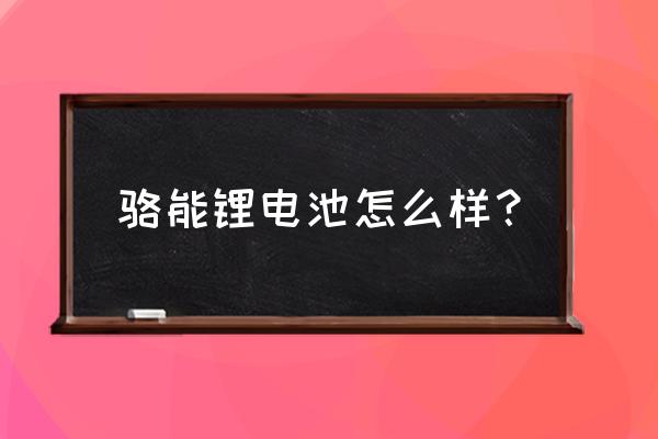 目前新能源汽车哪一款电池最好用 骆能锂电池怎么样？