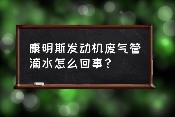 柴油车废气管有水排出来正常吗 康明斯发动机废气管滴水怎么回事？