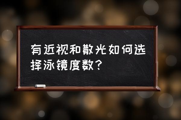 近视游泳镜哪个牌子好 有近视和散光如何选择泳镜度数？