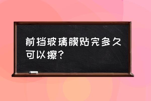 汽车刚贴膜后注意什么 前挡玻璃膜贴完多久可以擦？