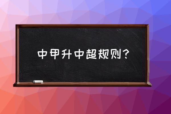 中超中甲中乙中冠升降级规则 中甲升中超规则？