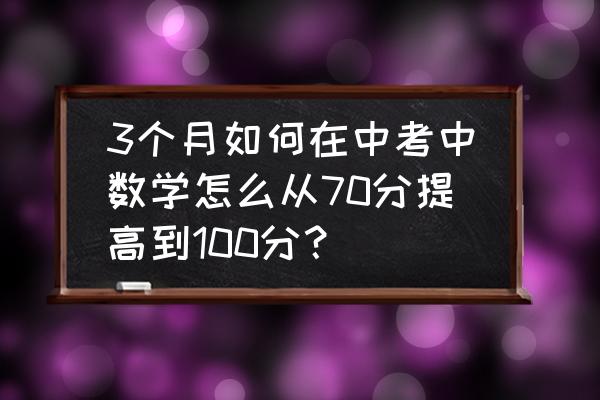 如何提高孩子数学计算准确率 3个月如何在中考中数学怎么从70分提高到100分？