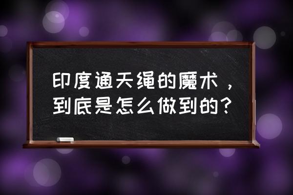 绳子剪断复原魔术教程 印度通天绳的魔术，到底是怎么做到的？