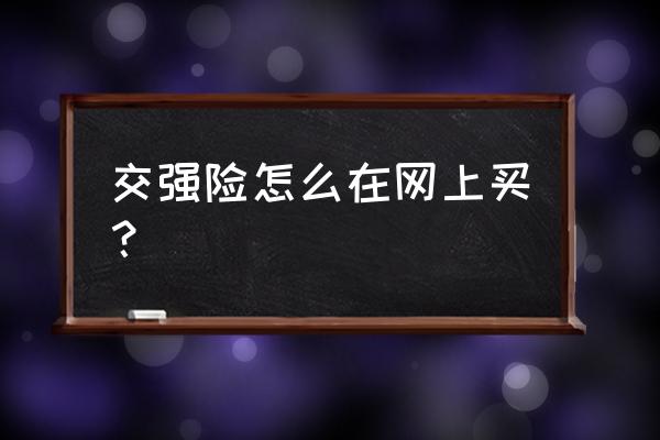 网上申请购买车险流程 交强险怎么在网上买？