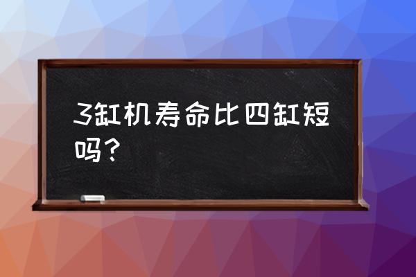 三缸发动机好还是四缸发动机好 3缸机寿命比四缸短吗？