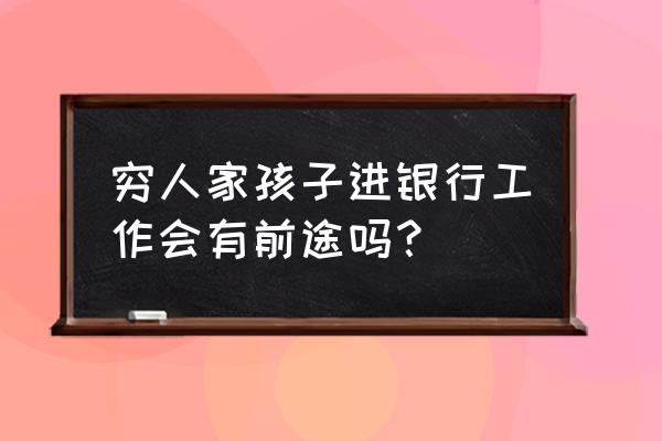 内向的孩子真的没有前途吗 穷人家孩子进银行工作会有前途吗？