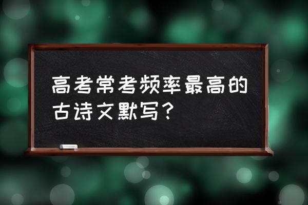 高考名篇名句默写填空 高考常考频率最高的古诗文默写？