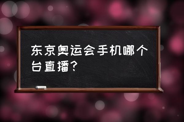 奥运会直播电脑怎么看 东京奥运会手机哪个台直播？