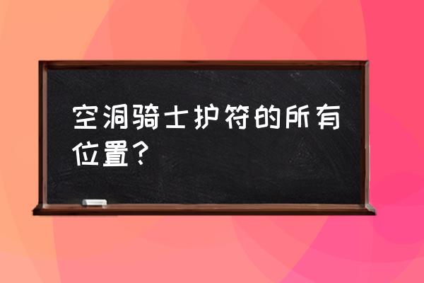 空洞骑士试炼之地在哪 空洞骑士护符的所有位置？