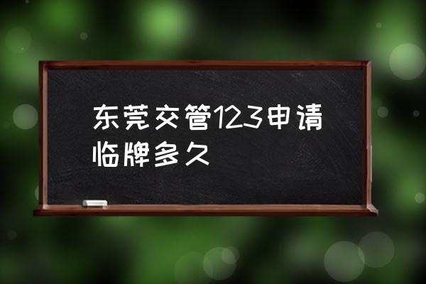 12123申请临牌未受理多久自动取消 东莞交管123申请临牌多久