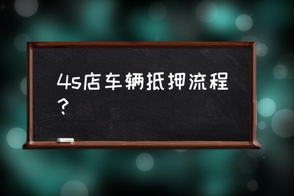 个人抵押汽车签订买卖合同 4s店车辆抵押流程？