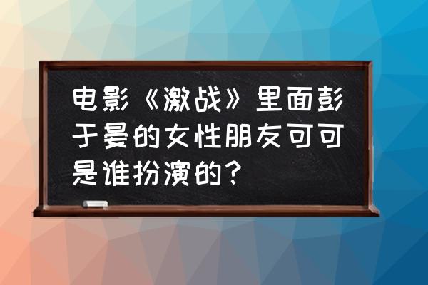 coco怎么管理和激励员工的 电影《激战》里面彭于晏的女性朋友可可是谁扮演的？