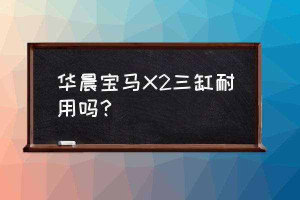 宝马x2为什么大家都说不好 华晨宝马X2三缸耐用吗？