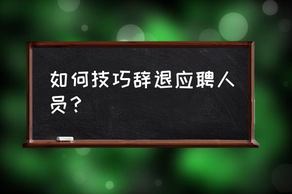 解雇员工的最好借口 如何技巧辞退应聘人员？