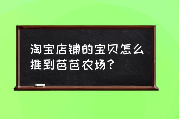 牧场栖息大树怎么升级 淘宝店铺的宝贝怎么推到芭芭农场？