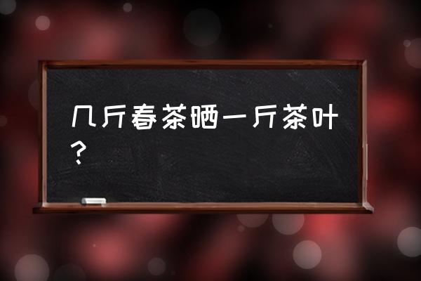 采茶机一天能采几斤 几斤春茶晒一斤茶叶？