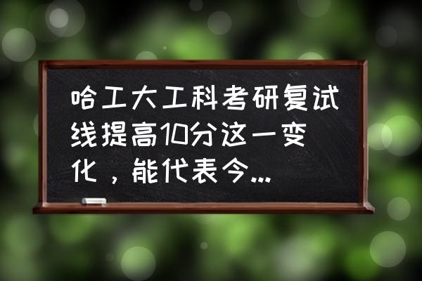 2011考研一般多少分就稳了 哈工大工科考研复试线提高10分这一变化，能代表今年工科考研国家线的发展趋势吗？