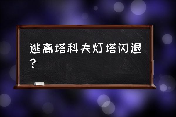 灯塔系统app 逃离塔科夫灯塔闪退？